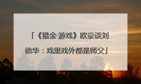 《猎金·游戏》欧豪谈刘德华：戏里戏外都是师父