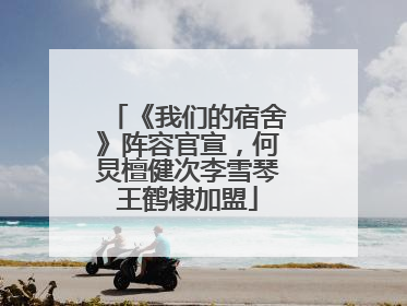 《我们的宿舍》阵容官宣，何炅檀健次李雪琴王鹤棣加盟