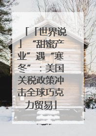 「世界说」“甜蜜产业”遇“寒冬”：美国关税政策冲击全球巧克力贸易