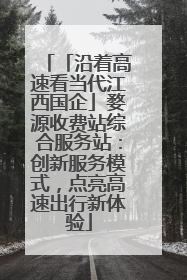 「沿着高速看当代江西国企」婺源收费站综合服务站：创新服务模式，点亮高速出行新体验
