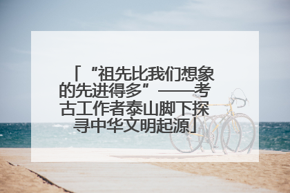“祖先比我们想象的先进得多”——考古工作者泰山脚下探寻中华文明起源