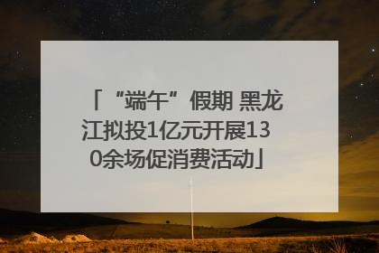 “端午”假期 黑龙江拟投1亿元开展130余场促消费活动