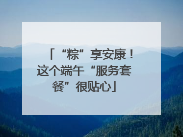“粽”享安康！这个端午“服务套餐”很贴心
