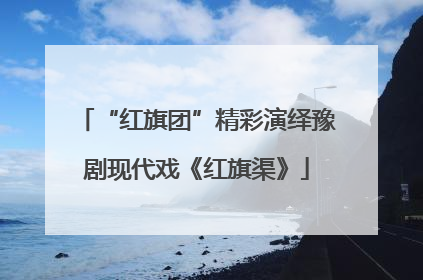 “红旗团”精彩演绎豫剧现代戏《红旗渠》