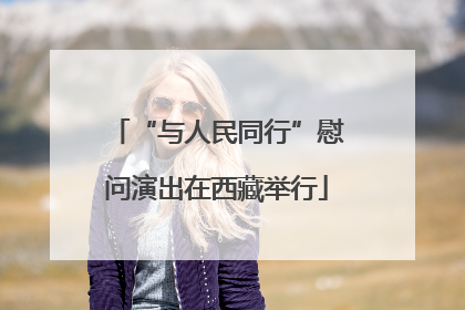 “与人民同行”慰问演出在西藏举行