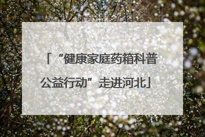 “健康家庭药箱科普公益行动”走进河北