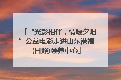 “光影相伴，情暖夕阳”公益电影走进山东港福(日照)颐养中心