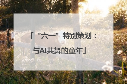 “六一”特别策划：与AI共舞的童年
