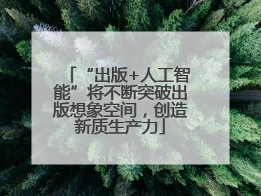 “出版+人工智能”将不断突破出版想象空间，创造新质生产力