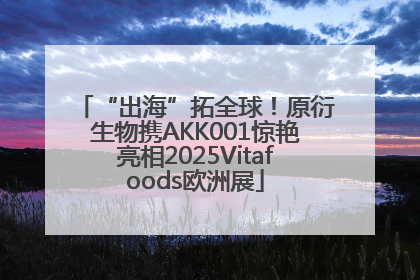 “出海”拓全球！原衍生物携AKK001惊艳亮相2025Vitafoods欧洲展