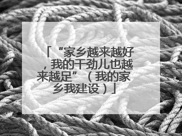 “家乡越来越好，我的干劲儿也越来越足”（我的家乡我建设）