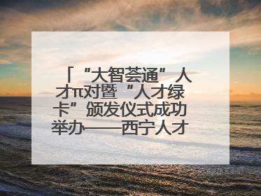 “大智荟通”人才π对暨“人才绿卡”颁发仪式成功举办——西宁人才周大通分会场亮点纷呈