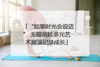 “如果时光会说话” 无锡萌娃多元艺术展演记录成长