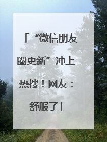 “微信朋友圈更新”冲上热搜！网友：舒服了