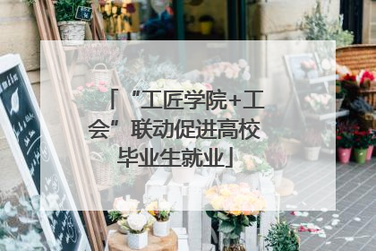 “工匠学院+工会”联动促进高校毕业生就业