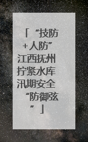 “技防+人防”江西抚州拧紧水库汛期安全“防御弦”