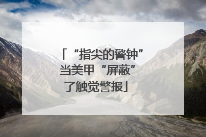 “指尖的警钟” 当美甲“屏蔽”了触觉警报