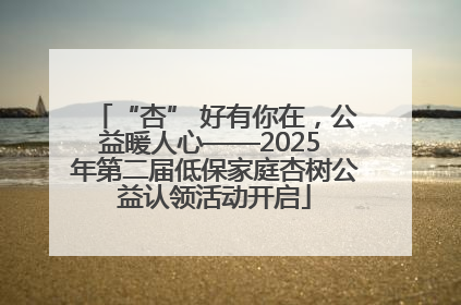 “杏” 好有你在，公益暖人心——2025 年第二届低保家庭杏树公益认领活动开启