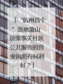 “杭州首个”落地萧山 这张事关社区公共服务的营业执照有何利好？