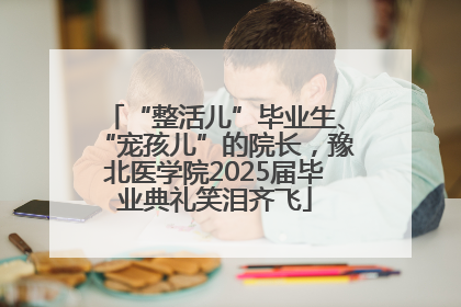 “整活儿”毕业生、“宠孩儿”的院长，豫北医学院2025届毕业典礼笑泪齐飞