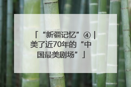 “新疆记忆”④｜美了近70年的“中国最美剧场”