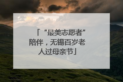 “最美志愿者”陪伴，无锡百岁老人过母亲节