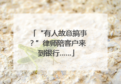 “有人故意搞事？”律师陪客户来到银行……