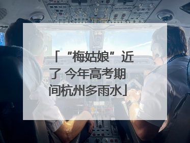 “梅姑娘”近了 今年高考期间杭州多雨水