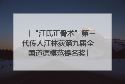 “江氏正骨术”第三代传人江林获第九届全国道德模范提名奖