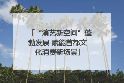 “演艺新空间”蓬勃发展 赋能首都文化消费新场景