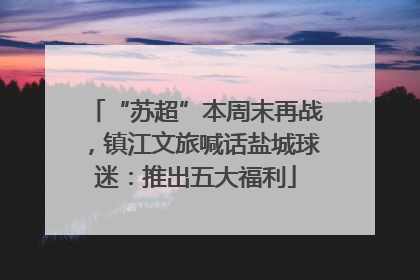 “苏超”本周末再战，镇江文旅喊话盐城球迷：推出五大福利