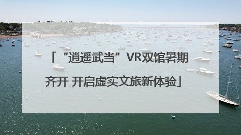 “逍遥武当”VR双馆暑期齐开 开启虚实文旅新体验