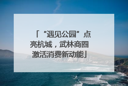 “遇见公园”点亮杭城，武林商圈激活消费新动能