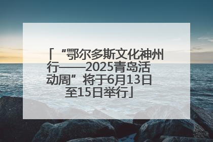 “鄂尔多斯文化神州行——2025青岛活动周”将于6月13日至15日举行