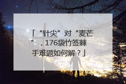 “针尖”对“麦芒”，176袋竹签棘手难题如何解？