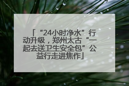 “24小时净水”行动升级，郑州太古“一起去送卫生安全包”公益行走进焦作