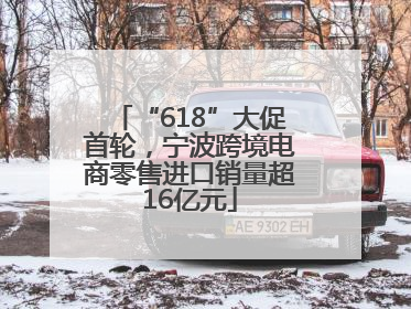 “618”大促首轮，宁波跨境电商零售进口销量超16亿元