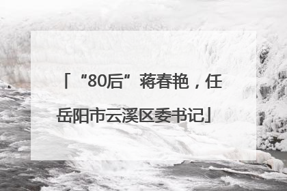 “80后”蒋春艳，任岳阳市云溪区委书记
