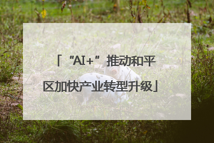 “AI+”推动和平区加快产业转型升级