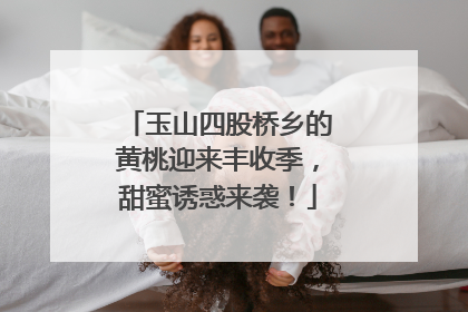 玉山四股桥乡的黄桃迎来丰收季，甜蜜诱惑来袭！
