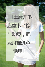 王府井书店童书“粽”动员，把龙舟摇进童话里