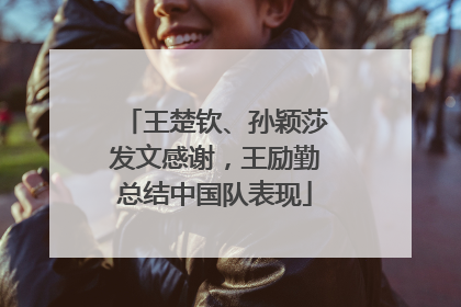 王楚钦、孙颖莎发文感谢，王励勤总结中国队表现
