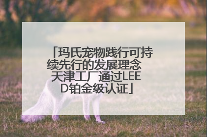 玛氏宠物践行可持续先行的发展理念 天津工厂通过LEED铂金级认证