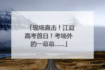 现场直击！江夏高考首日！考场外的一幕幕……