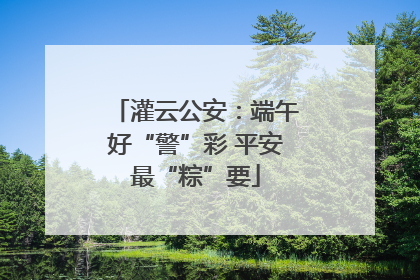 灌云公安：端午好“警”彩 平安最“粽”要