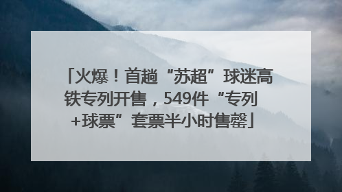 火爆！首趟“苏超”球迷高铁专列开售，549件“专列+球票”套票半小时售罄