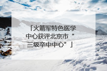 火箭军特色医学中心获评北京市“三级卒中中心”