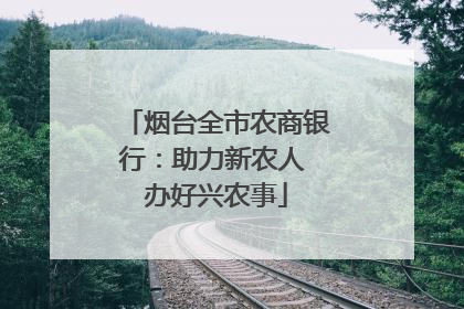 烟台全市农商银行：助力新农人 办好兴农事