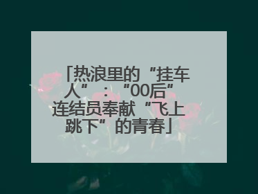 热浪里的“挂车人”：“00后”连结员奉献“飞上跳下”的青春