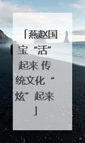 燕赵国宝“活”起来 传统文化“炫”起来